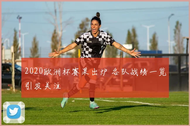 2020欧洲杯赛果出炉 各队战绩一览引发关注