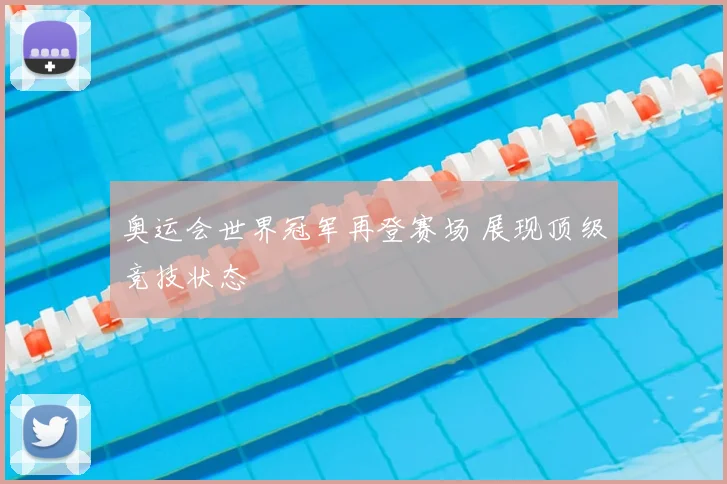 奥运会世界冠军再登赛场 展现顶级竞技状态