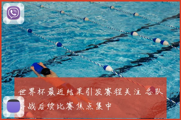 世界杯最近结果引发赛程关注 各队备战后续比赛焦点集中