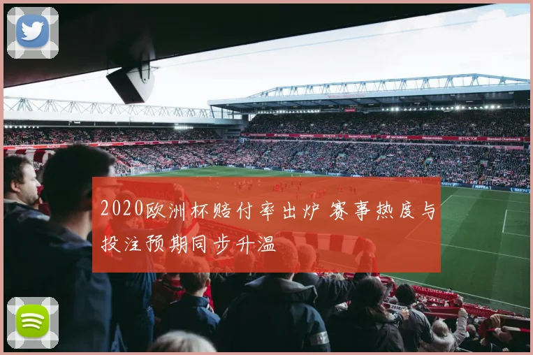 2020欧洲杯赔付率出炉 赛事热度与投注预期同步升温