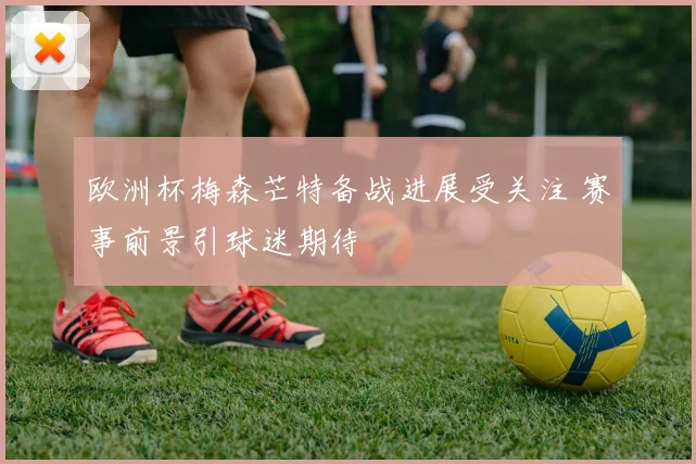 欧洲杯梅森芒特备战进展受关注 赛事前景引球迷期待