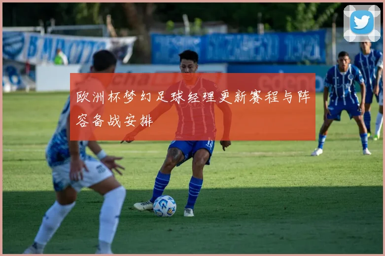 欧洲杯梦幻足球经理更新赛程与阵容备战安排