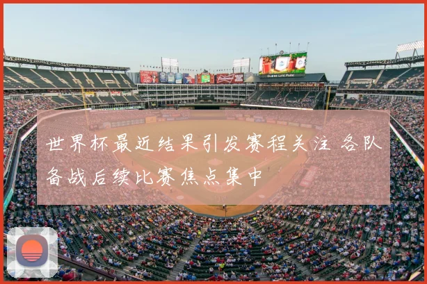 世界杯最近结果引发赛程关注 各队备战后续比赛焦点集中